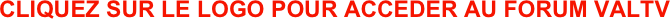 CLIQUEZ SUR LE LOGO POUR ACCEDER AU FORUM VALTV